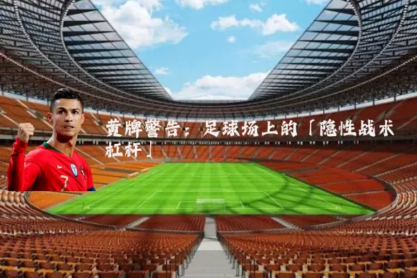 黄牌警告:足球场上的「隐性战术杠杆」