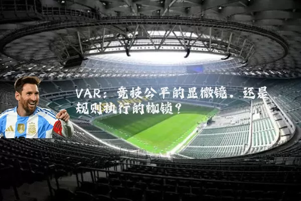 VAR:竞技公平的显微镜,还是规则执行的枷锁?