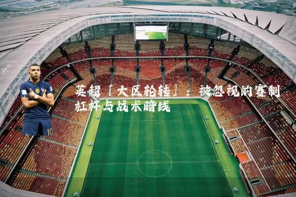 英超「大区轮转」:被忽视的赛制杠杆与战术暗线