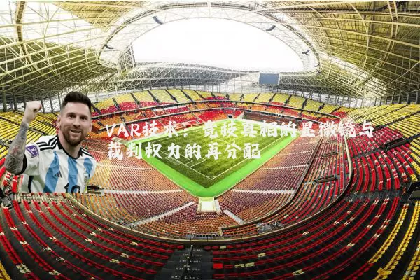 VAR技术:竞技真相的显微镜与裁判权力的再分配