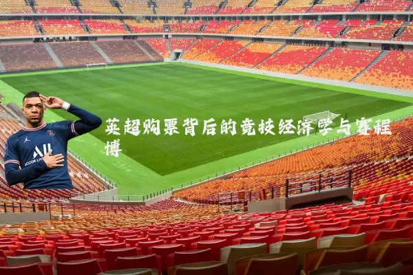 英超购票背后的竞技经济学与赛程博弈