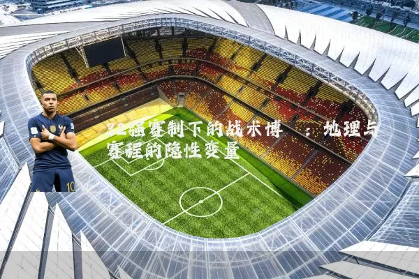 32强赛制下的战术博弈:地理与赛程的隐性变量