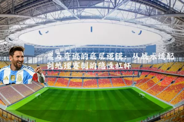 黑马奇迹的底层逻辑:从战术适配到地理赛制的隐性杠杆