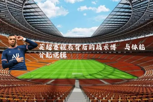 英超赛程表背后的战术博弈与体能分配逻辑