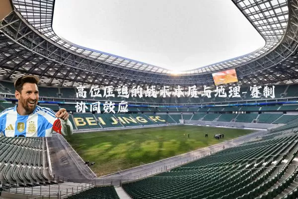 高位压迫的战术本质与地理-赛制协同效应