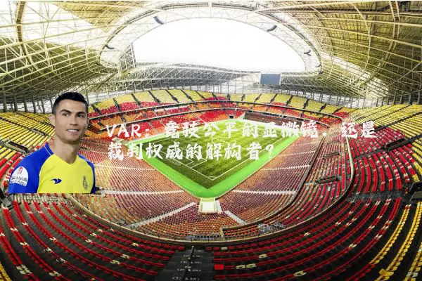 VAR：竞技公平的显微镜，还是裁判权威的解构者？