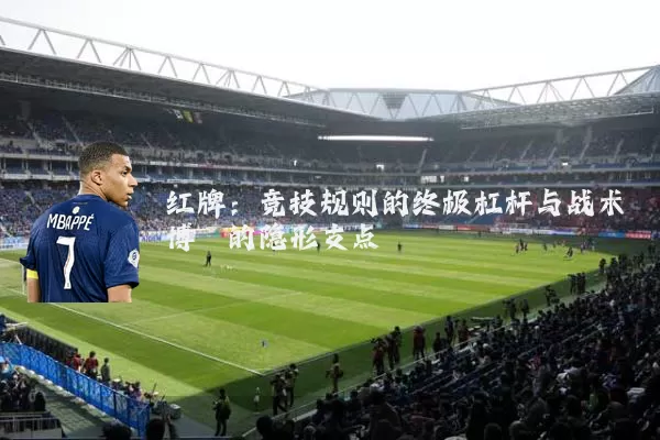 红牌:竞技规则的终极杠杆与战术博弈的隐形支点