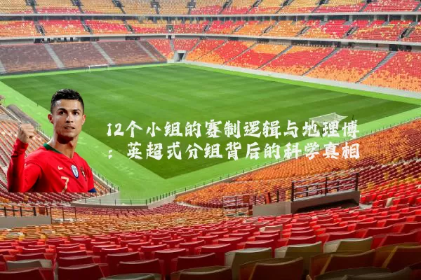 12个小组的赛制逻辑与地理博弈：英超式分组背后的科学真相