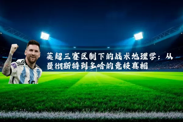 英超三赛区制下的战术地理学:从曼彻斯特到多哈的竞技真相