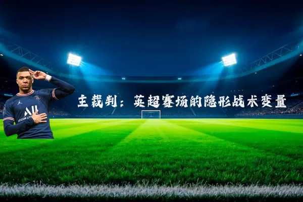 主裁判:英超赛场的隐形战术变量