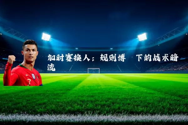 加时赛换人:规则博弈下的战术暗流